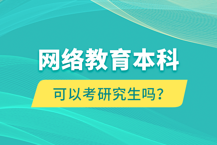 網(wǎng)絡(luò)教育本科可以考研究生嗎？