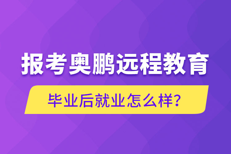 報(bào)考奧鵬遠(yuǎn)程教育畢業(yè)后就業(yè)怎么樣？