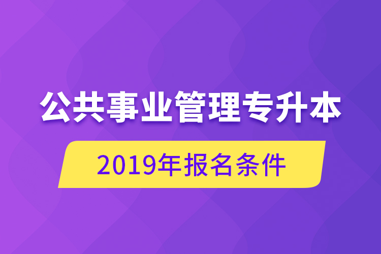 公共事業(yè)管理專升本，2019年報名條件