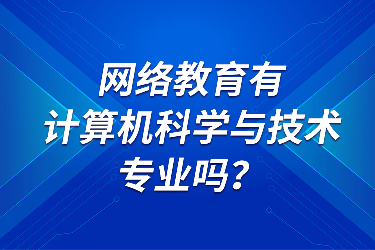 網(wǎng)絡(luò)教育有計算機科學(xué)與技術(shù)專業(yè)嗎？