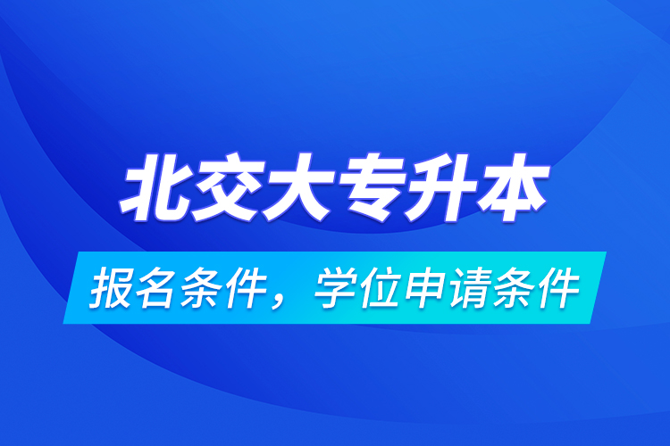 北交大專升本報名條件，學(xué)位申請條件