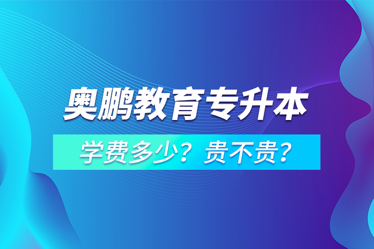 奧鵬教育專升本學(xué)費(fèi)多少？貴不貴？