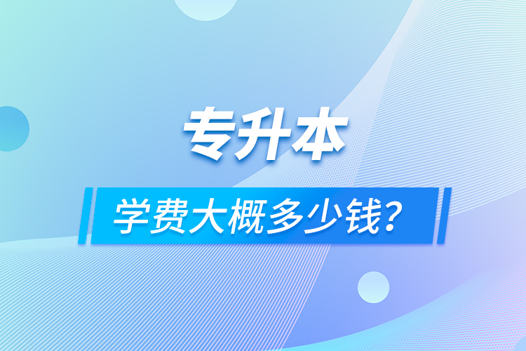 專升本學費大概多少錢？