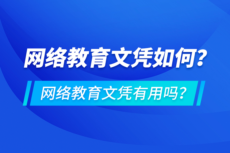 網(wǎng)絡(luò)教育文憑如何？網(wǎng)絡(luò)教育文憑有用嗎？