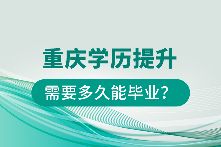 重慶學(xué)歷提升需要多久能畢業(yè)？