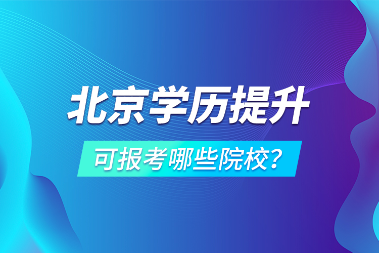 北京學(xué)歷提升可報考哪些院校？