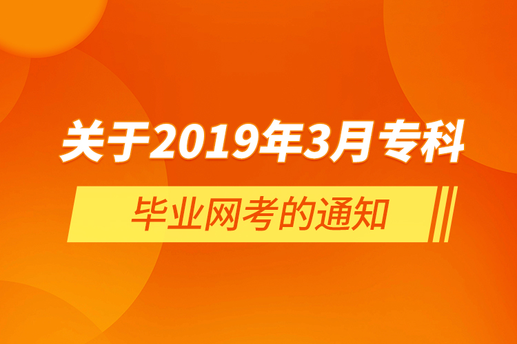  關(guān)于2019年3月?？飘厴I(yè)網(wǎng)考的通知