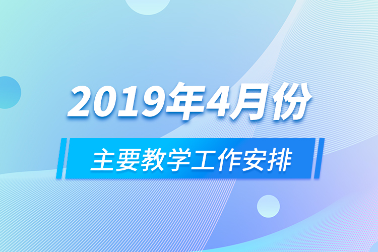 2019年4月份主要教學(xué)工作安排