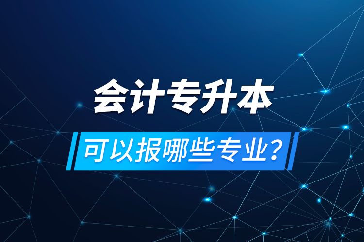 會計(jì)專升本可以報哪些專業(yè)？