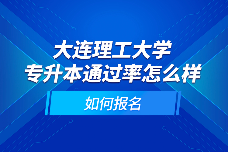大連理工大學(xué)專升本通過率怎么樣？如何報(bào)名