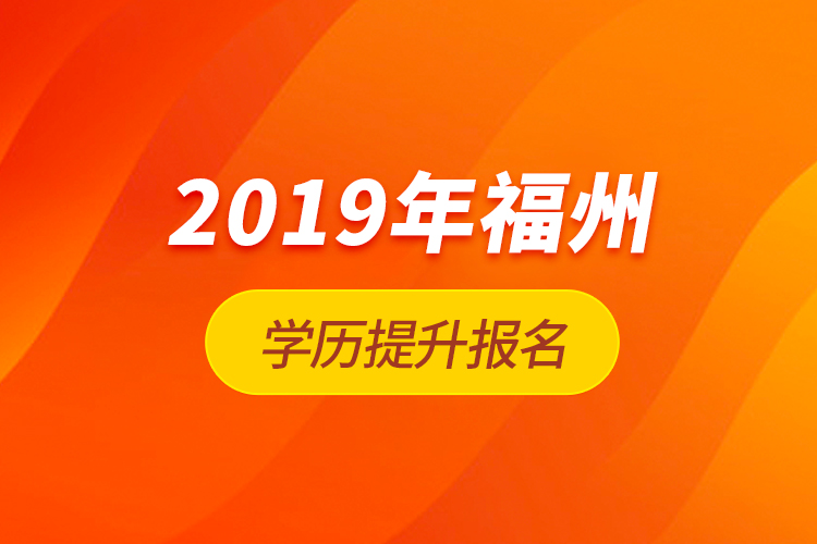 2019年福州學(xué)歷提升報名