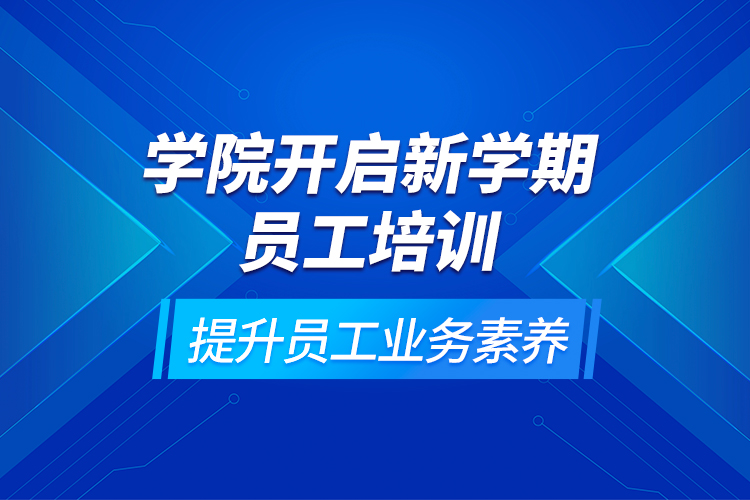 學院開啟新學期員工培訓，提升員工業(yè)務素養(yǎng)