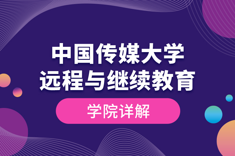 中國傳媒大學遠程與繼續(xù)教育學院詳解