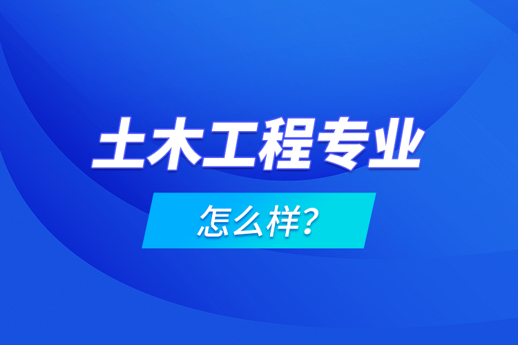 土木工程專業(yè)怎么樣？