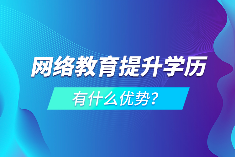 網絡教育提升學歷有什么優(yōu)勢？