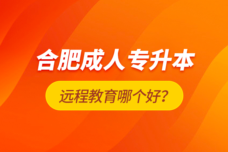 合肥成人專升本遠(yuǎn)程教育哪個(gè)好？