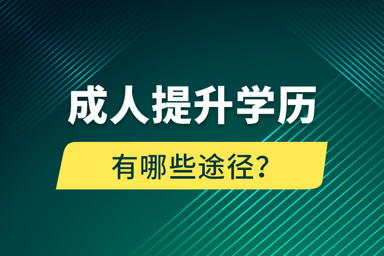 成人提升學(xué)歷有哪些途徑？