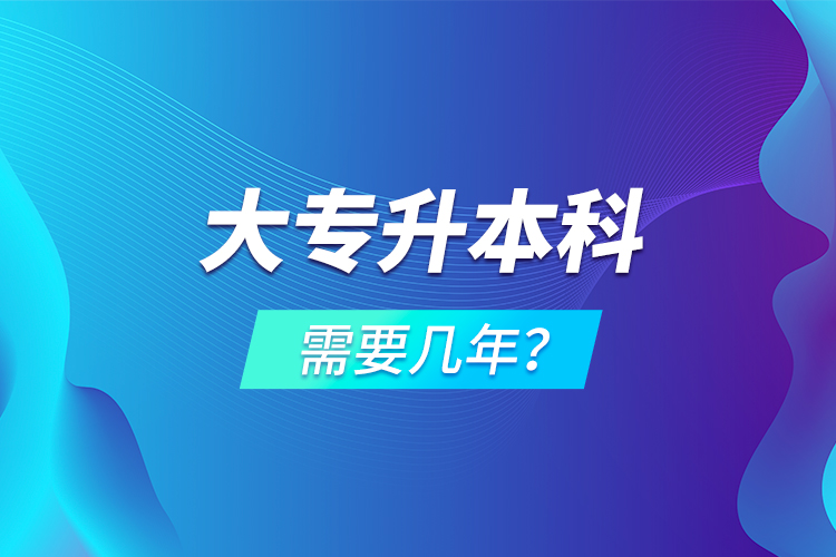 大專升本科需要幾年？