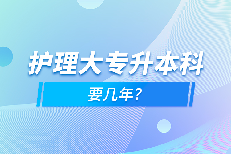 護(hù)理大專升本科要幾年？