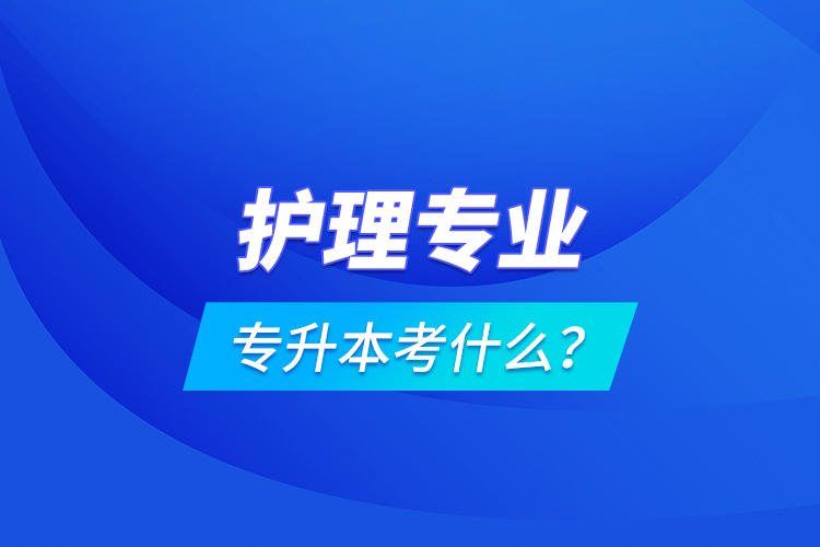 護(hù)理專業(yè)專升本考什么？