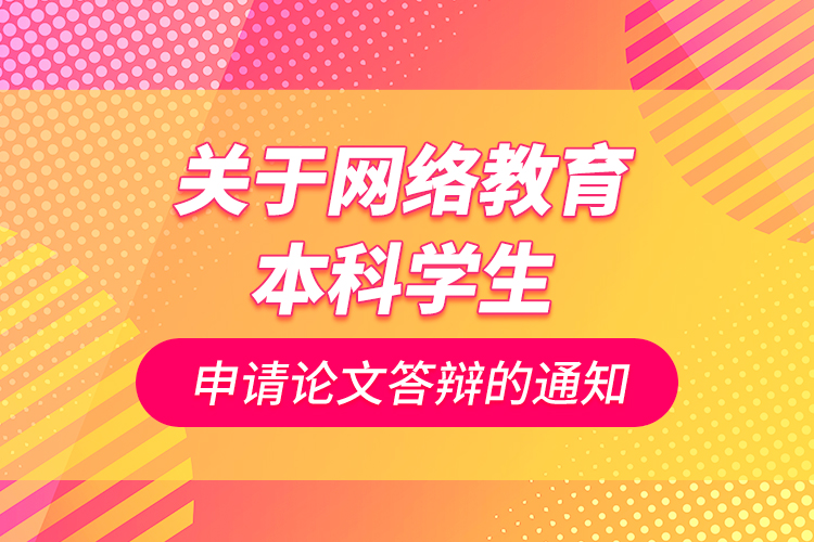 關(guān)于網(wǎng)絡(luò)教育本科學(xué)生申請(qǐng)論文答辯的通知