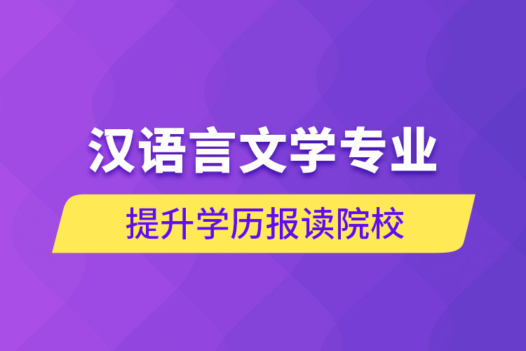 漢語言文學(xué)專業(yè)提升學(xué)歷報(bào)讀院校