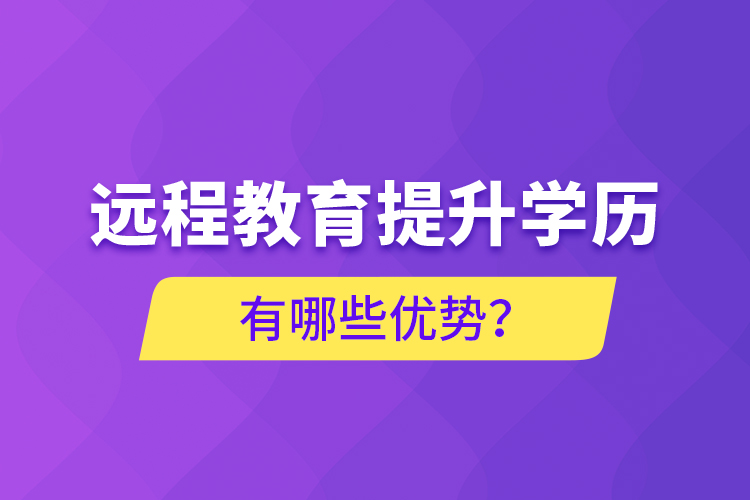 遠(yuǎn)程教育提升學(xué)歷有哪些優(yōu)勢(shì)？