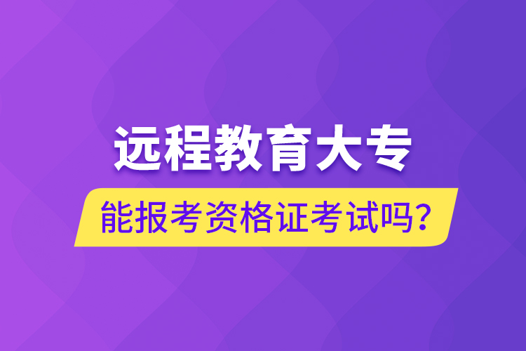 遠(yuǎn)程教育大專能報(bào)考資格證考試嗎？