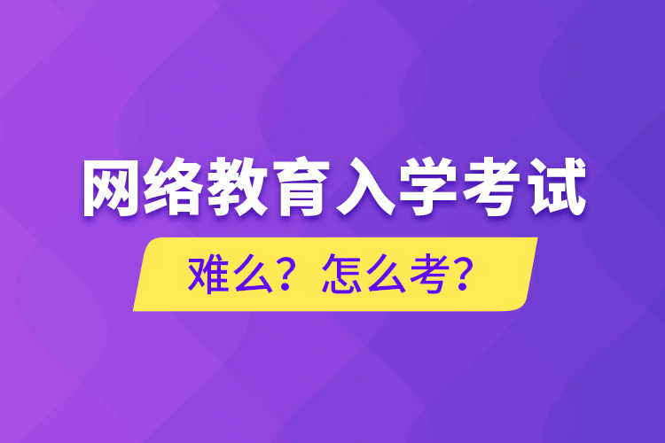 網(wǎng)絡(luò)教育入學(xué)考試難么？怎么考？