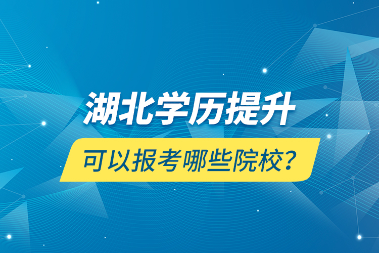 湖北學(xué)歷提升可以報(bào)考哪些院校？