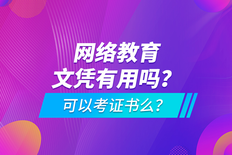 網(wǎng)絡(luò)教育文憑有用嗎？可以考證書(shū)么？