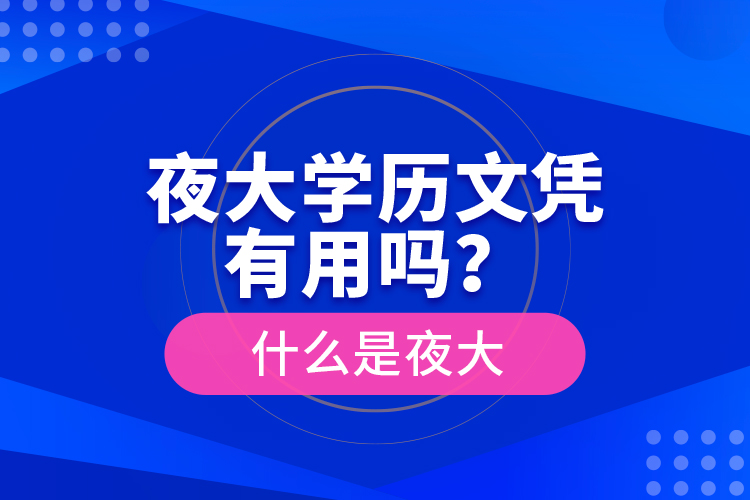 夜大學(xué)歷文憑有用嗎？什么是夜大