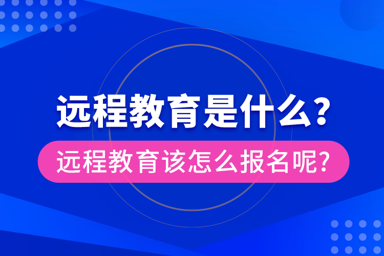 遠(yuǎn)程教育是什么？遠(yuǎn)程教育該怎么報(bào)名呢?