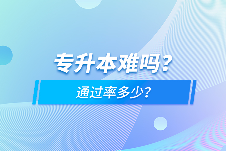 專升本難嗎？通過(guò)率多少？