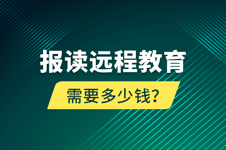 報讀遠(yuǎn)程教育需要多少錢？