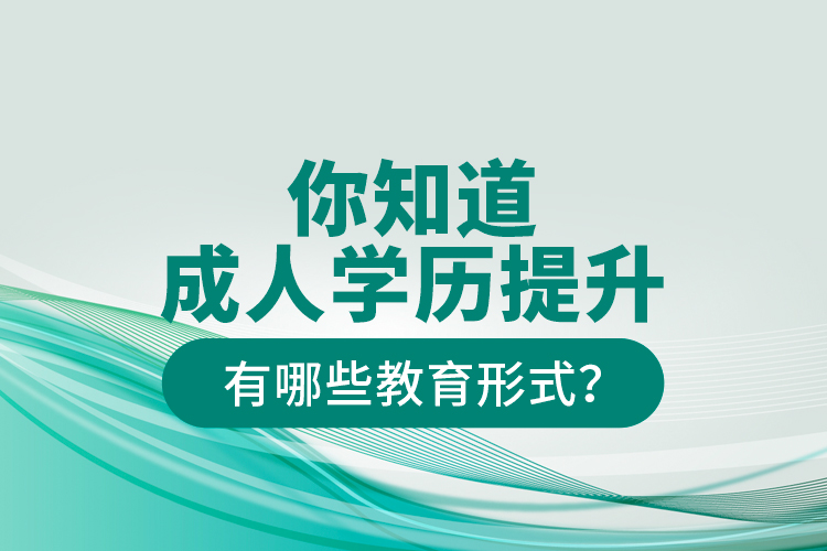 你知道成人學(xué)歷提升有哪些教育形式？