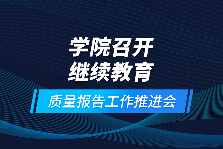 學院召開繼續(xù)教育質(zhì)量報告工作推進會