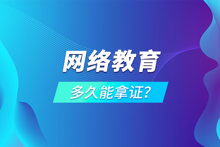 網(wǎng)絡(luò)教育多久能拿證？