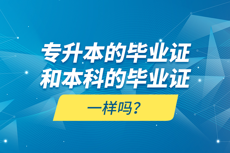 專升本的畢業(yè)證和本科的畢業(yè)證一樣嗎？