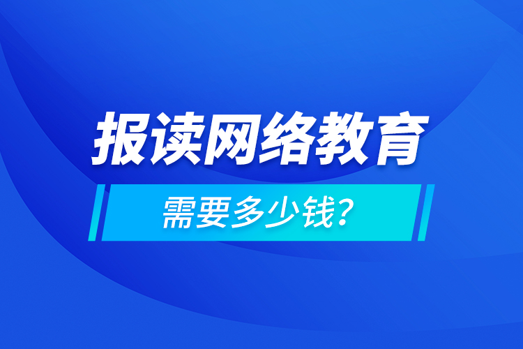 報(bào)讀網(wǎng)絡(luò)教育需要多少錢？