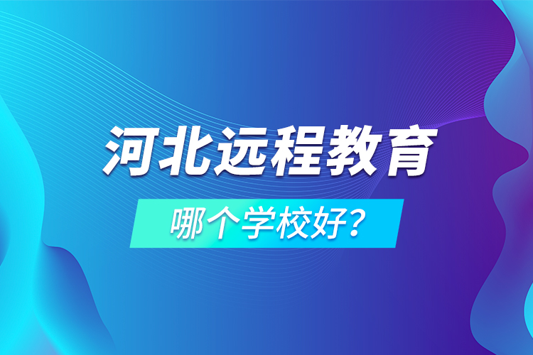 河北遠(yuǎn)程教育哪個(gè)學(xué)校好？