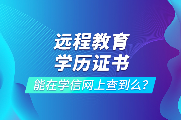 遠(yuǎn)程教育學(xué)歷證書(shū)能在學(xué)信網(wǎng)上查到么？