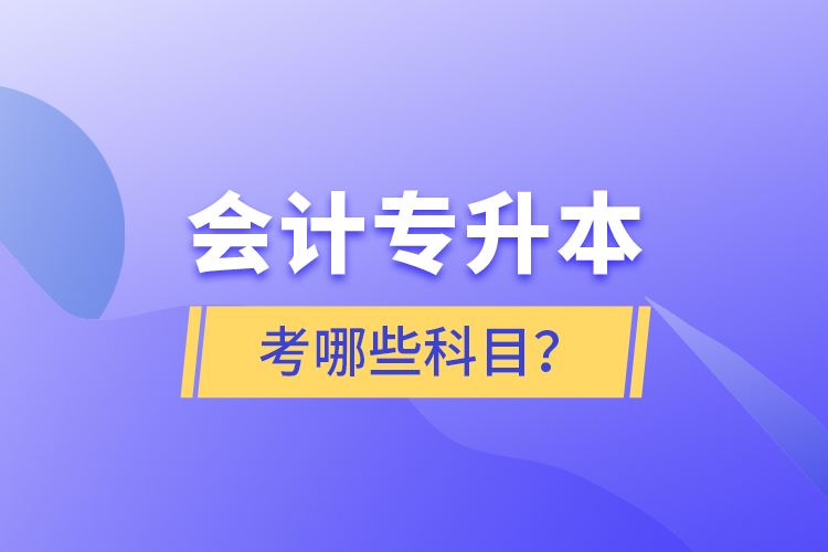 會(huì)計(jì)專升本考哪些科目？