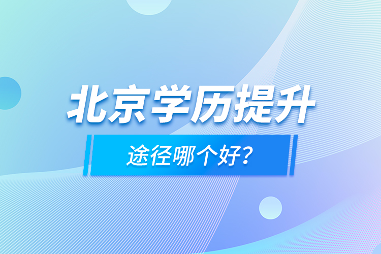 北京學(xué)歷提升途徑哪個(gè)好？