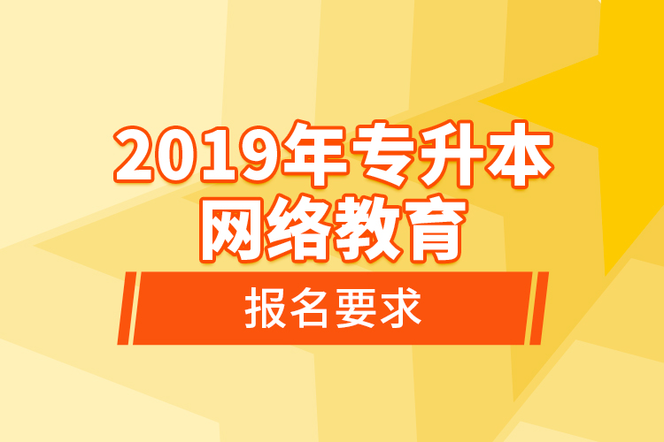 2019年專升本網絡教育報名要求