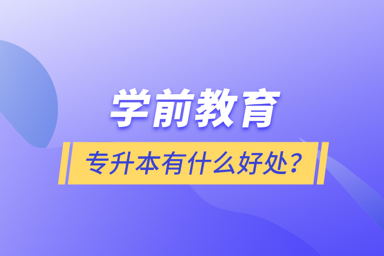 學(xué)前教育專升本有什么好處？