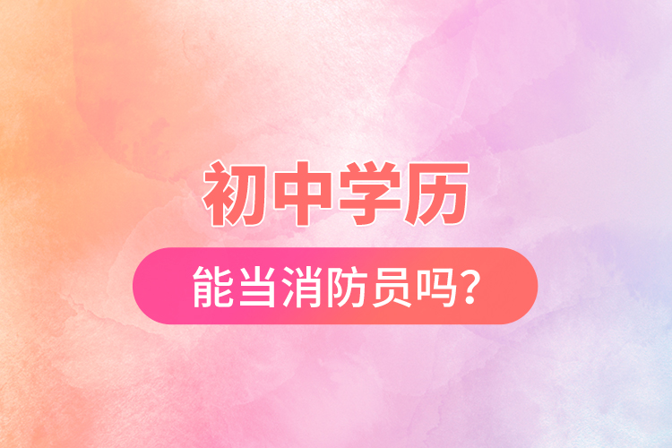 初中學(xué)歷能當(dāng)消防員嗎？