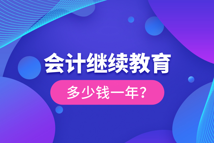 會計繼續(xù)教育多少錢一年？