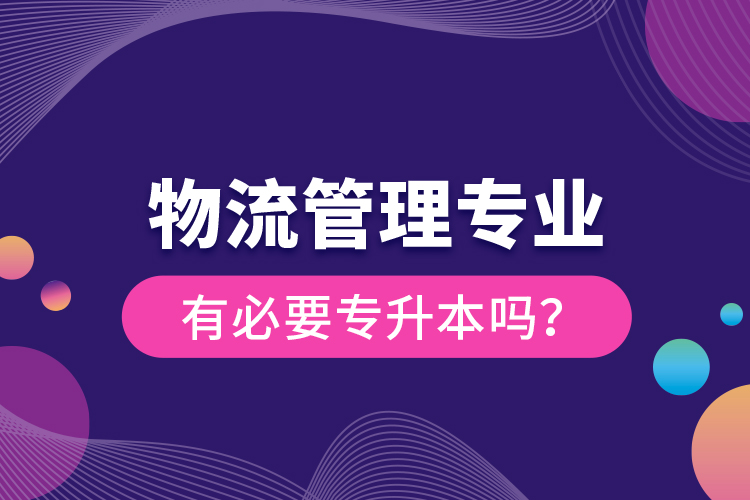 物流管理專業(yè)有必要專升本嗎？