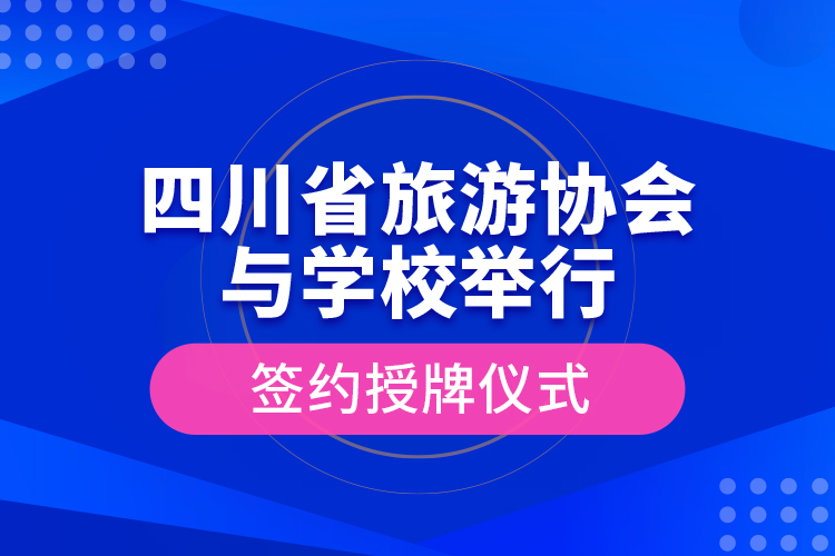 四川省旅游協(xié)會與學校舉行簽約授牌儀式